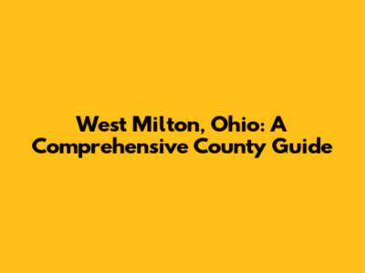 West Milton, Ohio: A Comprehensive County Guide