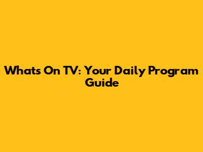 What's On TV: Your Daily Program Guide