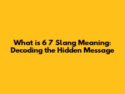 What is 6 7 Slang Meaning: Decoding the Hidden Message