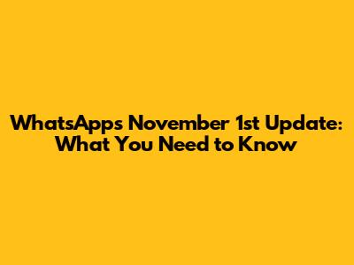 WhatsApp's November 1st Update: What You Need to Know
