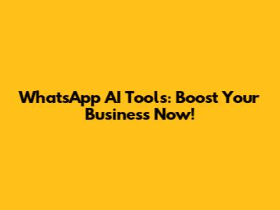 WhatsApp AI Tools: Boost Your Business Now!