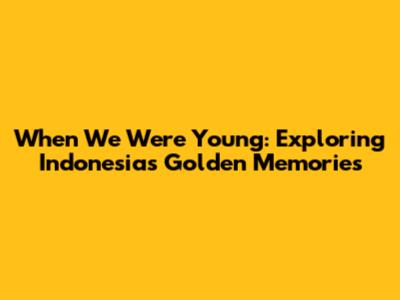 When We Were Young: Exploring Indonesia's Golden Memories