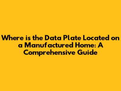 Where is the Data Plate Located on a Manufactured Home: A Comprehensive Guide
