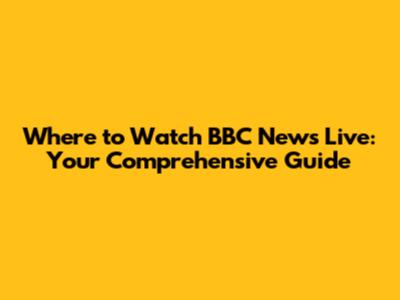 Where to Watch BBC News Live: Your Comprehensive Guide