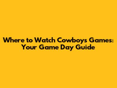 Where to Watch Cowboys Games: Your Game Day Guide
