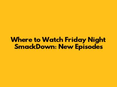 Where to Watch Friday Night SmackDown: New Episodes