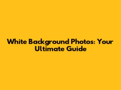 White Background Photos: Your Ultimate Guide