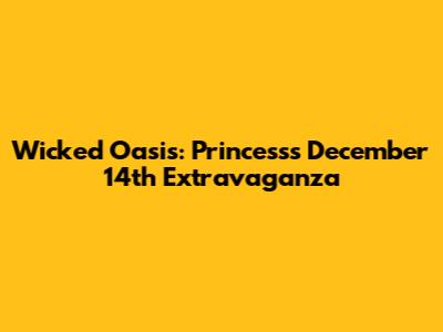 Wicked Oasis: Princess's December 14th Extravaganza