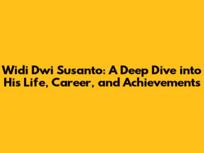 Widi Dwi Susanto: A Deep Dive into His Life, Career, and Achievements
