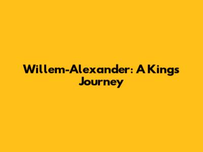 Willem-Alexander: A King's Journey