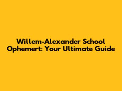 Willem-Alexander School Ophemert: Your Ultimate Guide