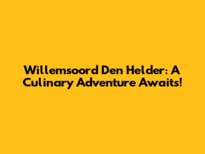 Willemsoord Den Helder: A Culinary Adventure Awaits!