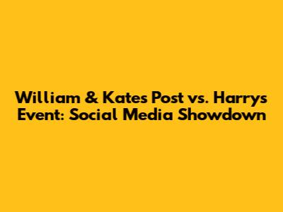 William & Kate's Post vs. Harry's Event: Social Media Showdown