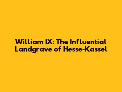 William IX: The Influential Landgrave of Hesse-Kassel