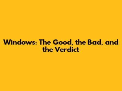 Windows: The Good, the Bad, and the Verdict
