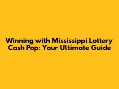 Winning with Mississippi Lottery Cash Pop: Your Ultimate Guide