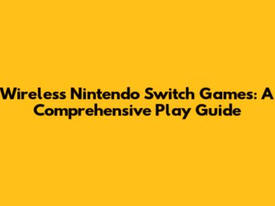 Wireless Nintendo Switch Games: A Comprehensive Play Guide