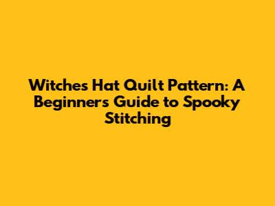 Witches Hat Quilt Pattern: A Beginner's Guide to Spooky Stitching
