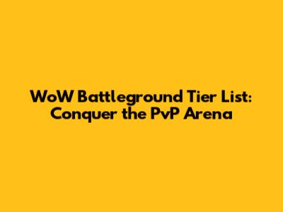 WoW Battleground Tier List: Conquer the PvP Arena