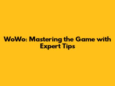 WoWo: Mastering the Game with Expert Tips