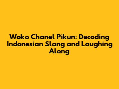Woko Chanel Pikun: Decoding Indonesian Slang and Laughing Along