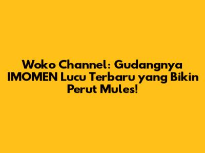 Woko Channel: Gudangnya IMOMEN Lucu Terbaru yang Bikin Perut Mules!