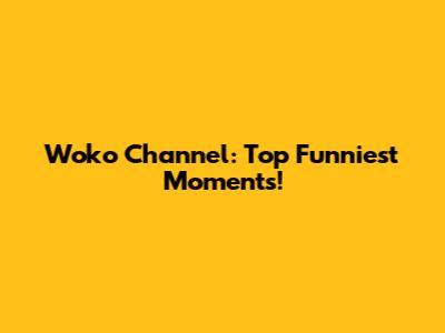 Woko Channel: Top Funniest Moments!