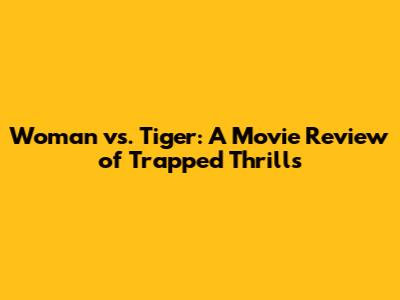 Woman vs. Tiger: A Movie Review of Trapped Thrills