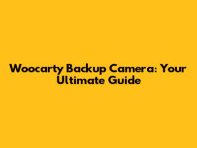 Woocarty Backup Camera: Your Ultimate Guide