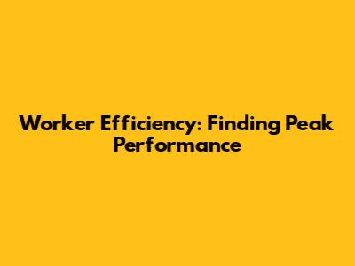 Worker Efficiency: Finding Peak Performance