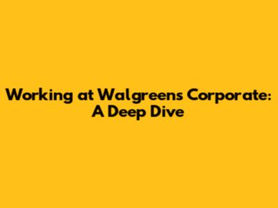 Working at Walgreens Corporate: A Deep Dive