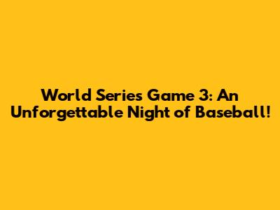 World Series Game 3: An Unforgettable Night of Baseball!