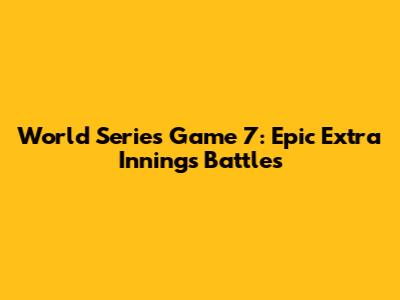 World Series Game 7: Epic Extra Innings Battles