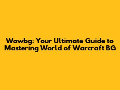 Wowbg: Your Ultimate Guide to Mastering World of Warcraft BG