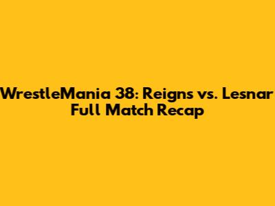WrestleMania 38: Reigns vs. Lesnar Full Match Recap