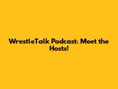 WrestleTalk Podcast: Meet the Hosts!