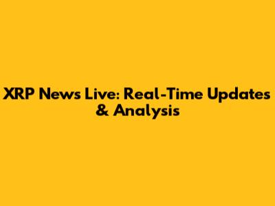 XRP News Live: Real-Time Updates & Analysis