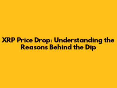 XRP Price Drop: Understanding the Reasons Behind the Dip