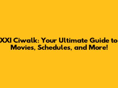 XXI Ciwalk: Your Ultimate Guide to Movies, Schedules, and More!
