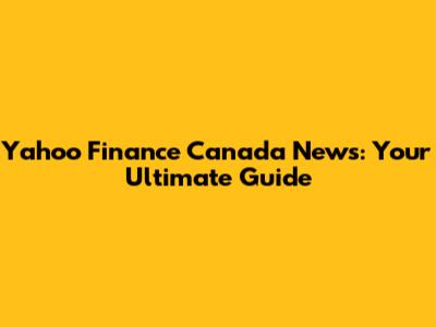 Yahoo Finance Canada News: Your Ultimate Guide