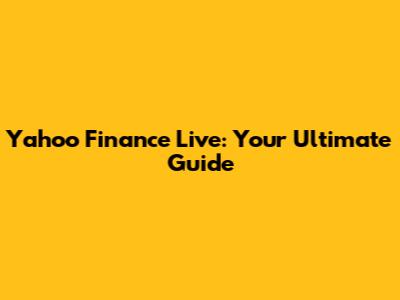 Yahoo Finance Live: Your Ultimate Guide