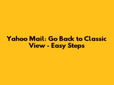 Yahoo Mail: Go Back to Classic View - Easy Steps