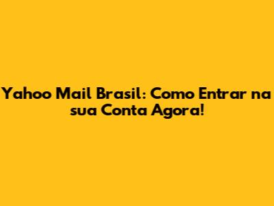 Yahoo Mail Brasil: Como Entrar na sua Conta Agora!