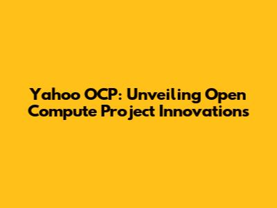 Yahoo OCP: Unveiling Open Compute Project Innovations