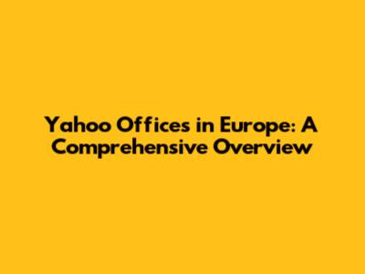 Yahoo Offices in Europe: A Comprehensive Overview