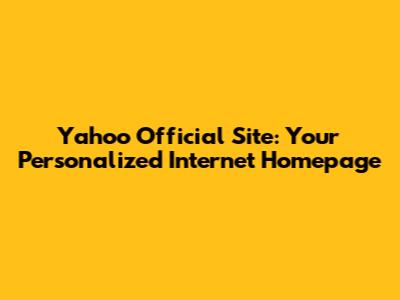 Yahoo Official Site: Your Personalized Internet Homepage
