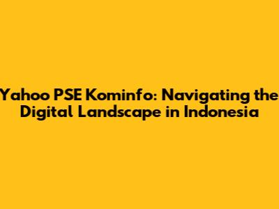 Yahoo PSE Kominfo: Navigating the Digital Landscape in Indonesia