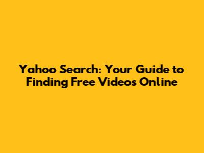 Yahoo Search: Your Guide to Finding Free Videos Online