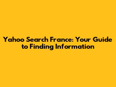 Yahoo Search France: Your Guide to Finding Information