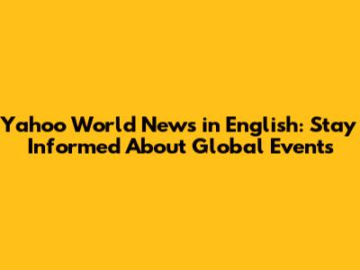 Yahoo World News in English: Stay Informed About Global Events